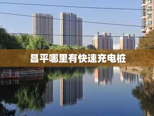 昌平哪里有快速充电桩