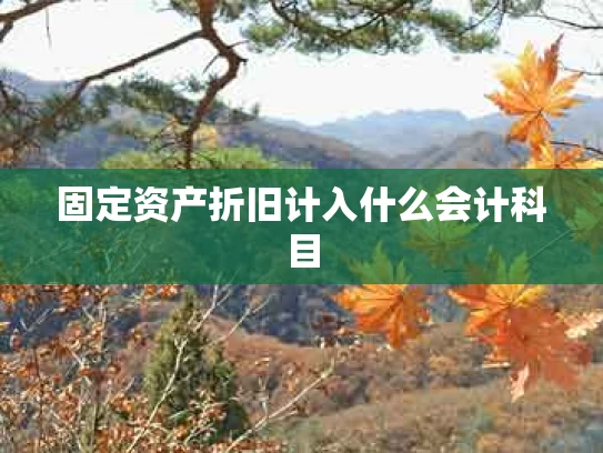 固定资产折旧计入什么会计科目