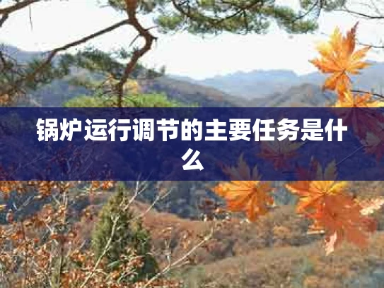 锅炉运行调节的主要任务是什么