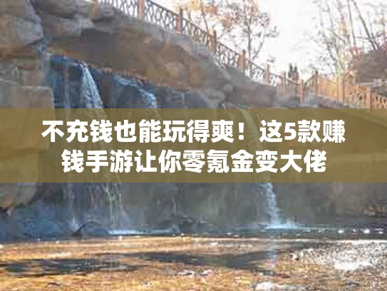 不充钱也能玩得爽！这5款赚钱手游让你零氪金变大佬