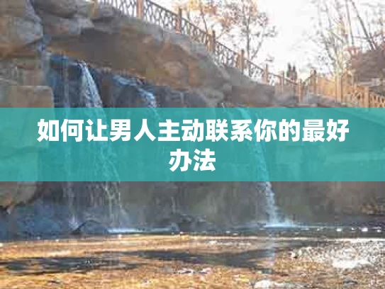 如何让男人主动联系你的最好办法