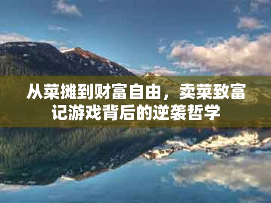 从菜摊到财富自由，卖菜致富记游戏背后的逆袭哲学