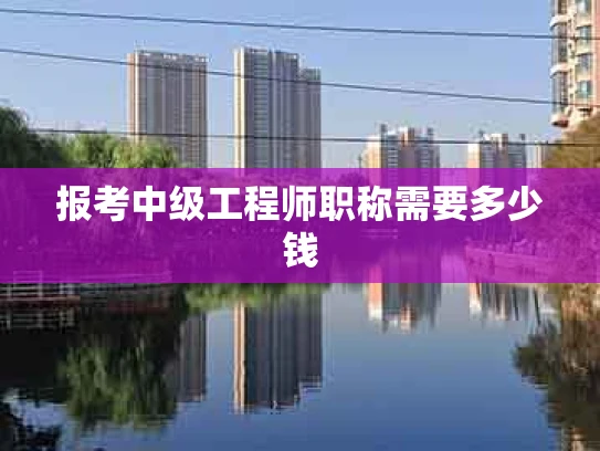 报考中级工程师职称需要多少钱