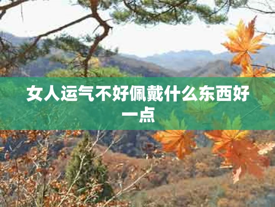 女人运气不好佩戴什么东西好一点