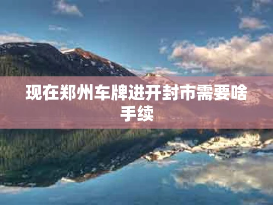 现在郑州车牌进开封市需要啥手续