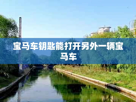 宝马车钥匙能打开另外一辆宝马车