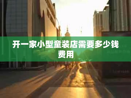 开一家小型童装店需要多少钱费用