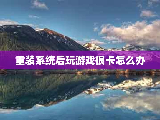 重装系统后玩游戏很卡怎么办