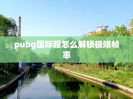 pubg国际服怎么解锁极限帧率