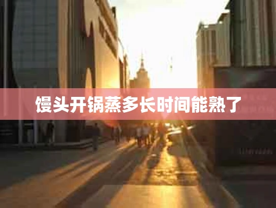 馒头开锅蒸多长时间能熟了