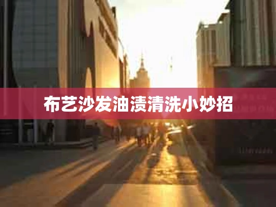布艺沙发油渍清洗小妙招