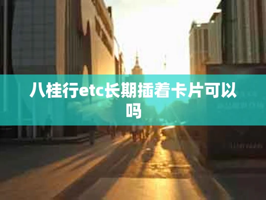 八桂行etc长期插着卡片可以吗