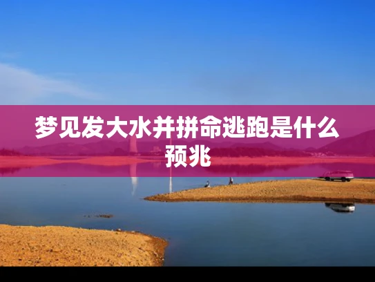 梦见发大水并拼命逃跑是什么预兆