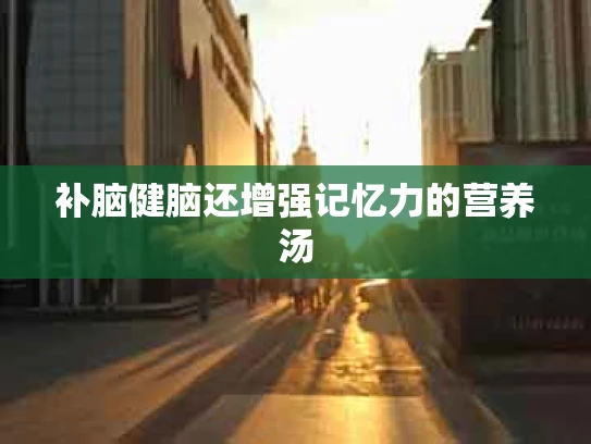 补脑健脑还增强记忆力的营养汤