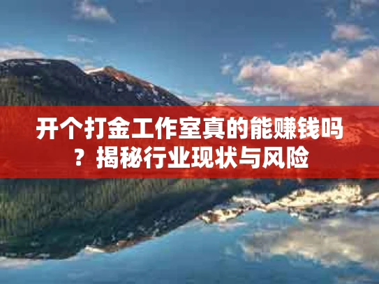 开个打金工作室真的能赚钱吗？揭秘行业现状与风险
