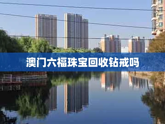 澳门六福珠宝回收钻戒吗