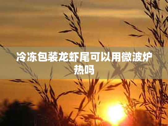 冷冻包装龙虾尾可以用微波炉热吗