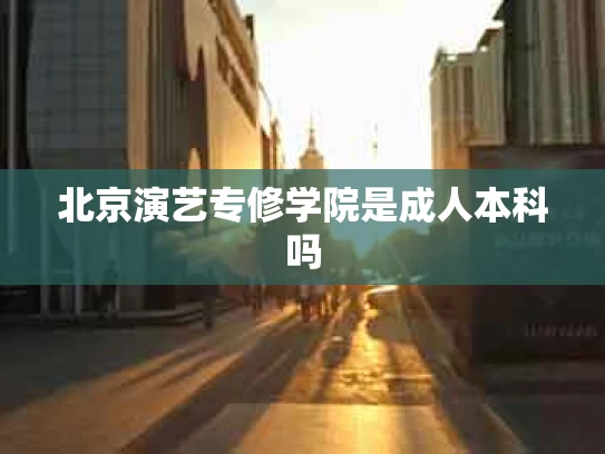 北京演艺专修学院是成人本科吗