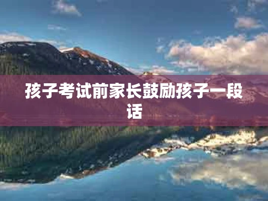 孩子考试前家长鼓励孩子一段话