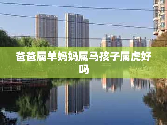 爸爸属羊妈妈属马孩子属虎好吗