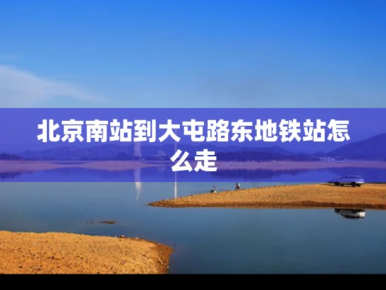 北京南站到大屯路东地铁站怎么走