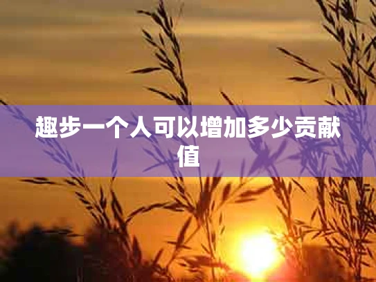 趣步一个人可以增加多少贡献值