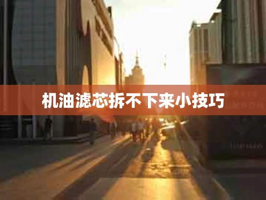 机油滤芯拆不下来小技巧