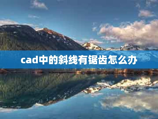 cad中的斜线有锯齿怎么办