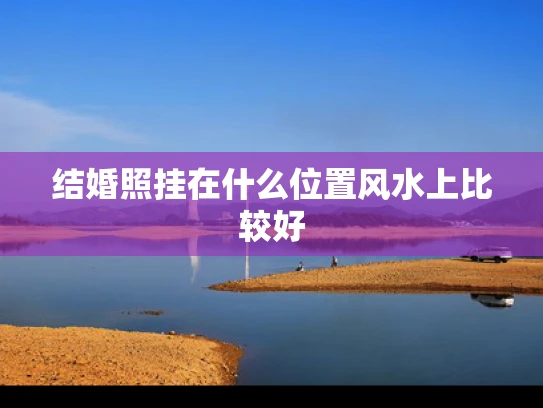 结婚照挂在什么位置风水上比较好