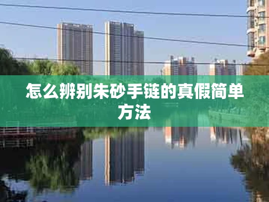 怎么辨别朱砂手链的真假简单方法