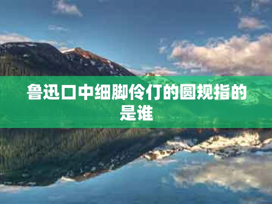 鲁迅口中细脚伶仃的圆规指的是谁