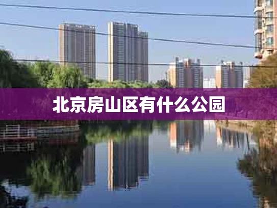 北京房山区有什么公园