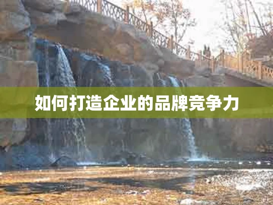 如何打造企业的品牌竞争力