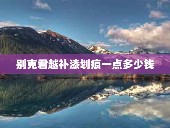 别克君越补漆划痕一点多少钱