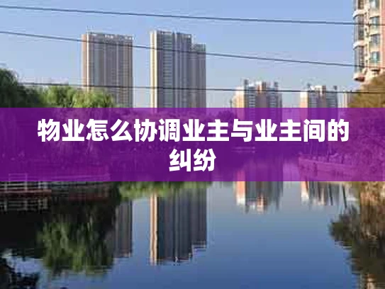 物业怎么协调业主与业主间的纠纷