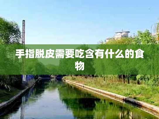 手指脱皮需要吃含有什么的食物