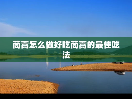 茼蒿怎么做好吃茼蒿的最佳吃法
