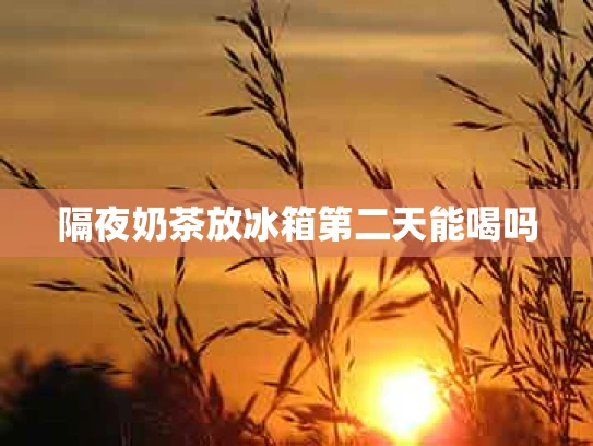 隔夜奶茶放冰箱第二天能喝吗
