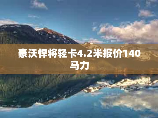 豪沃悍将轻卡4.2米报价140马力