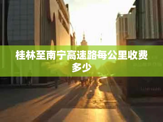 桂林至南宁高速路每公里收费多少