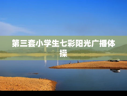 第三套小学生七彩阳光广播体操
