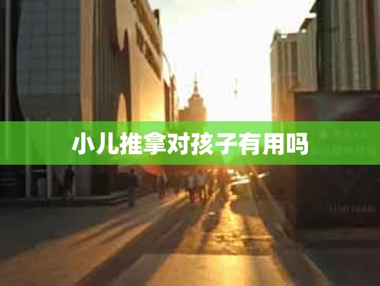 小儿推拿对孩子有用吗