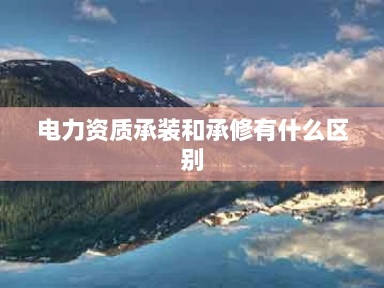 电力资质承装和承修有什么区别