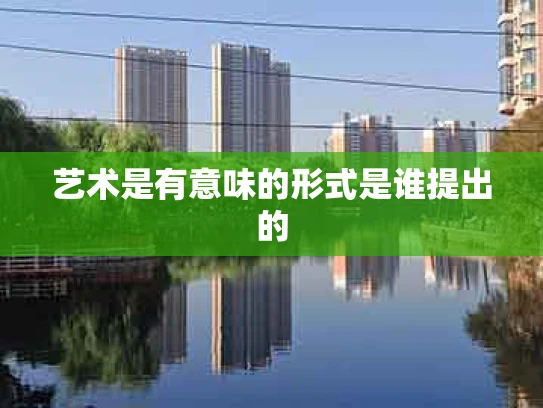 艺术是有意味的形式是谁提出的