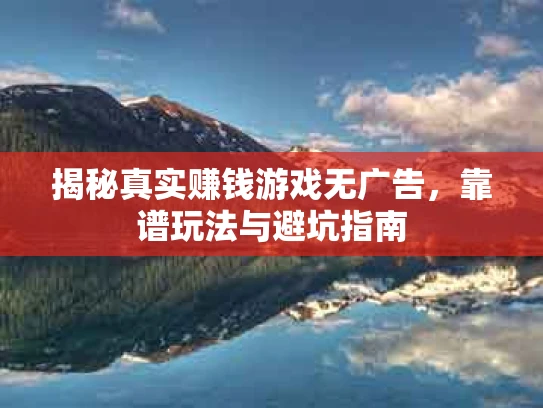 揭秘真实赚钱游戏无广告，靠谱玩法与避坑指南