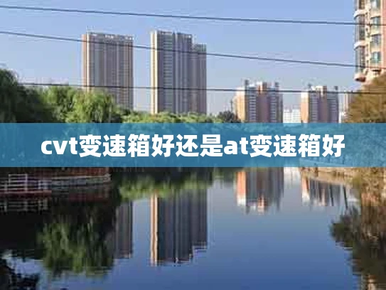 cvt变速箱好还是at变速箱好