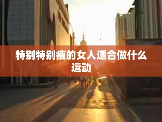 特别特别瘦的女人适合做什么运动