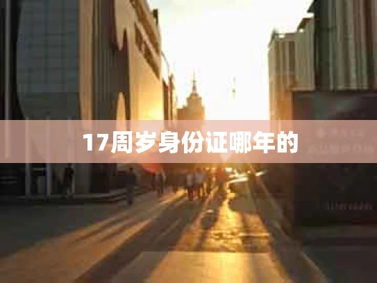 17周岁身份证哪年的