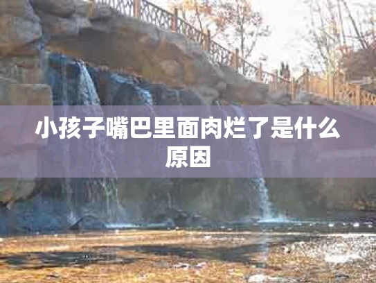 小孩子嘴巴里面肉烂了是什么原因