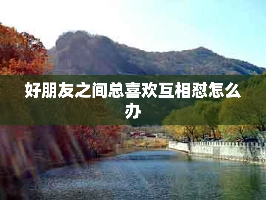 好朋友之间总喜欢互相怼怎么办